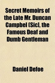 Secret Memoirs of the Late Mr. Duncan Campbel (Sic], the Famous Deaf and Dumb Gentleman
