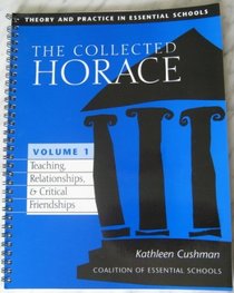 The Collected Horace: Theory and Practice in Essential Schools, Vol. 1: Teaching, Relationships & Critical Friendships
