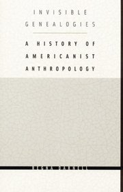 Invisible Genealogies: A History of Americanist Anthropology (Critical Studies in the History of Anthropology Series)