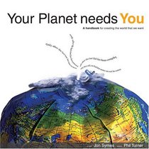 Your Planet Needs You: A Handbook for Creating the World You Want