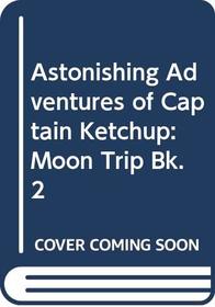 Astonishing Adventures of Captain Ketchup: Moon Trip Bk. 2