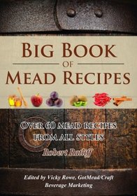 Big Book of Mead Recipes: Over 60 Recipes From Every Mead Style (Let there be Mead!) (Volume 1)