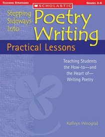 Practical Lessons : Teaching Students the How-to-and the Heart of-Writing Poetry (Stepping Sideways Into Poetry Writing)