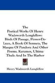 The Poetical Works Of Henry Wadsworth Longfellow: Birds Of Passage, Flower-De-Luce, A Book Of Sonnets, The Masque Of Pandora And Other Poems, Keramos, Ultima Thule And In The Harbor