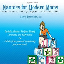 Nannies for Modern Moms: The Essential Guide for Hiring the Right Nanny for Your Child and You