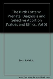 The Birth Lottery: Prenatal Diagnosis and Selective Abortion (Values and Ethics, Vol 5)