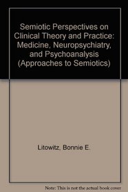 Semiotic Perspectives on Clinical Theory and Practice: Medicine, Neuropsychiatry, and Psychoanalysis (Approaches to Semiotics)