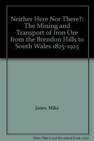 Neither Here Nor There?: The Mining and Transport of Iron Ore from the Brendon Hills to South Wales 1825-1925