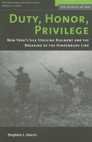 Duty, Honor, Privilege: New York City's Silk Stocking Regiment and the Breaking of the Hindenburg Line (History of War)