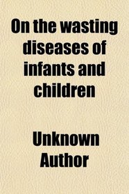 On the wasting diseases of infants and children