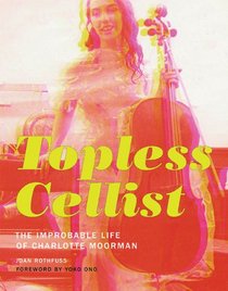 Topless Cellist: The Improbable Life of Charlotte Moorman