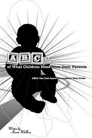 ABCs of What Children Need from Their Parents: ABCs You Can Learn Throughout Your Lives