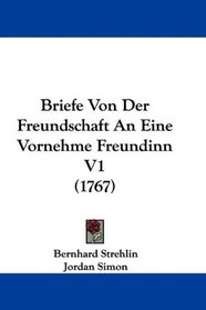 Briefe Von Der Freundschaft An Eine Vornehme Freundinn V1 (1767) (German Edition)