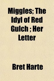 Miggles; The Idyl of Red Gulch ; Her Letter