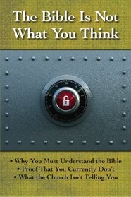 The Bible is Not What You Think: Why You Must Understand the Bible, Proof That You Currently Don't, What the Church Isn't Telling You