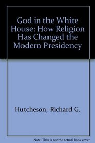 God in the White House: How Religion Has Changed the Modern Presidency