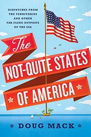 The Not-Quite States of America: Dispatches from the Territories and Other Far-Flung Outposts of the USA