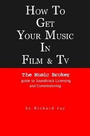 How to Get Your Music in Film & TV: The Music Broker Guide to Soundtrack Licensing & Commissioning (Music Broker Guides)