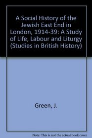 A Social History of the Jewish East End in London, 1914-1939: A Study of Life, Labour and Liturgy (Studies in British History)
