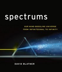 Spectrums: Our Mindboggling Universe From Infinitesimal to Infinity
