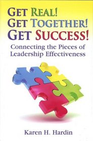 Get Real! Get Together! Get Success!: Connecting The Pieces Of Leadership Effectiveness