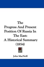 The Progress And Present Position Of Russia In The East: A Historical Summary (1854)