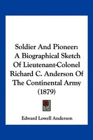 Soldier And Pioneer: A Biographical Sketch Of Lieutenant-Colonel Richard C. Anderson Of The Continental Army (1879)