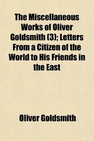 The Miscellaneous Works of Oliver Goldsmith (3); Letters From a Citizen of the World to His Friends in the East