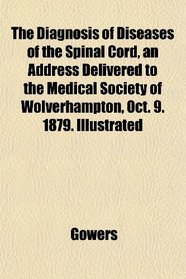 The Diagnosis of Diseases of the Spinal Cord, an Address Delivered to the Medical Society of Wolverhampton, Oct. 9. 1879. Illustrated