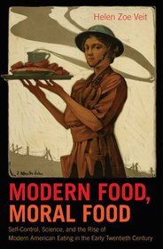 Modern Food, Moral Food: Self-Control, Science, and the Rise of Modern American Eating in the Early Twentieth Century