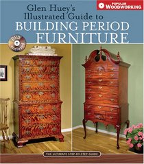 Glen Huey's Illustrated Guide to Building Period Furniture: The Ultimate Step-By-Step Guide (Popular Woodworking)