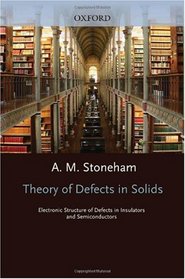 Theory of Defects in Solids: Electronic Structure of Defects in Insulators and Semiconductors (Oxford Classic Texts in the Physical Sciences)