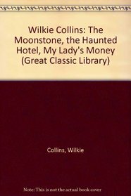 Wilkie Collins: The Moonstone, the Haunted Hotel, My Lady's Money (Great Classic Library)