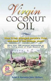 Virgin Coconut Oil: How It Has Changed People's Lives, and How It Can Change Yours!