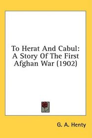 To Herat And Cabul: A Story Of The First Afghan War (1902)