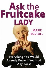 ASK THE FRUITCAKE LADY: EVERYTHING YOU WOULD ALREADY KNOW IF YOU HAD ANY SENSE