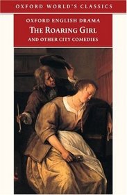 The Roaring Girl and Other City Comedies [The Shoemaker's Holiday, Every Man In His Humour, Eastward Ho!] (Oxford English Drama)