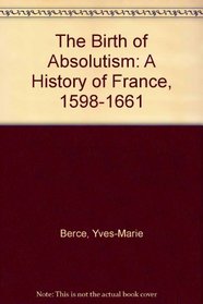 The Birth of Absolutism: A History of France, 1598-1661