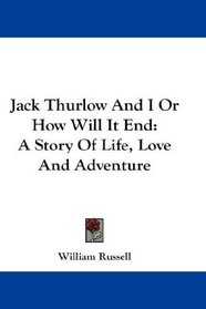 Jack Thurlow And I Or How Will It End: A Story Of Life, Love And Adventure