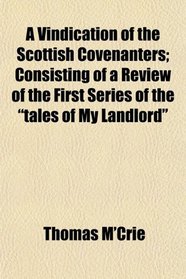 A Vindication of the Scottish Covenanters; Consisting of a Review of the First Series of the 