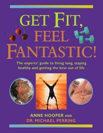 Get Fit, Feel Fantastic: The Experts' Guide to Living Long, Staying Healthy and Getting the Best Out of Life