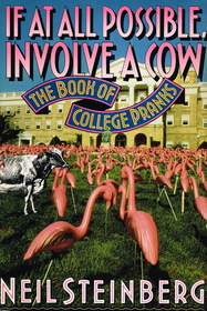 If at All Possible, Involve a Cow: The Book of College Pranks