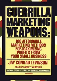 Guerilla Marketing Weapons: 100 Affordable Marketing Methods for Maximizing Profits from Your Small Business