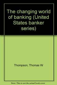 The changing world of banking (United States banker series)