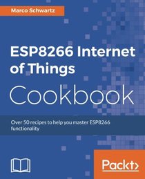 ESP8266 Internet of Things Cookbook: Over 50 recipes to help you master ESP8266 functionality