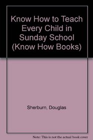 Know How to Teach Every Child in Sunday School (Know How Books)