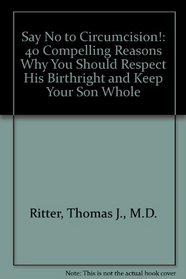 Say No to Circumcision!: 40 Compelling Reasons Why You Should Respect His Birthright and Keep Your Son Whole