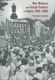 War Memory and Social Politics in Japan, 1945-2005 (Harvard East Asian Monographs)