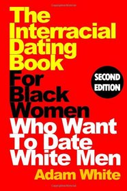 The Interracial Dating Book For Black Women Who Want To Date White Men, Second Edition