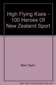 High Flying Kiwis - 100 Heroes Of New Zealand Sport